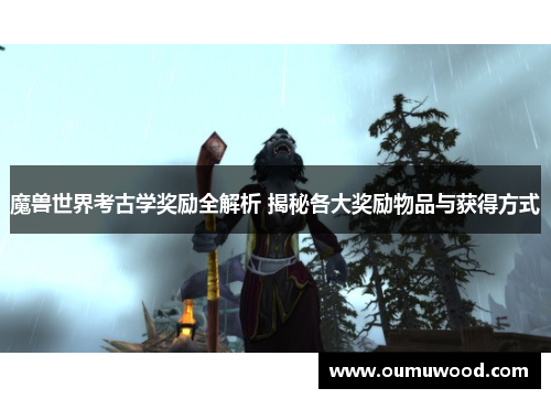 魔兽世界考古学奖励全解析 揭秘各大奖励物品与获得方式