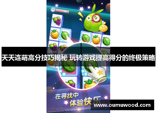 天天连萌高分技巧揭秘 玩转游戏提高得分的终极策略 天天连萌高分技巧揭秘 玩转游戏提高得分的终极策略