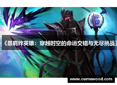 《暃羁绊英雄:穿越时空的命运交错与无尽挑战》 《暃羁绊英雄:穿越时空的命运交错与无尽挑战》