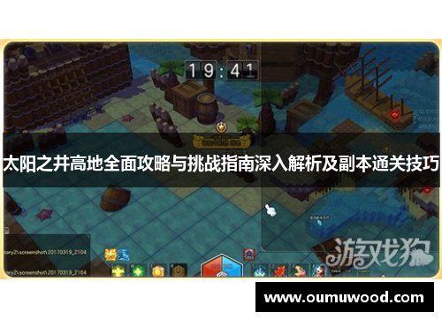 太阳之井高地全面攻略与挑战指南深入解析及副本通关技巧 太阳之井高地全面攻略与挑战指南深入解析及副本通关技巧